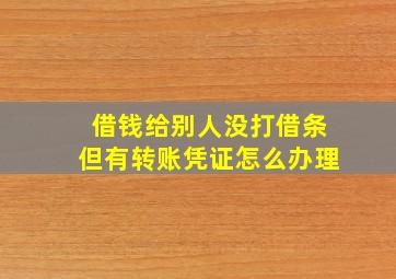 借钱给别人没打借条但有转账凭证怎么办理