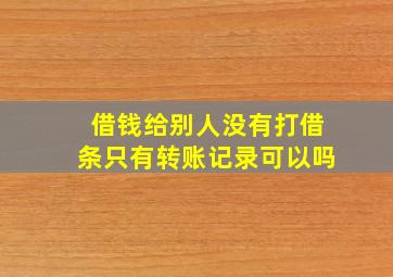 借钱给别人没有打借条只有转账记录可以吗