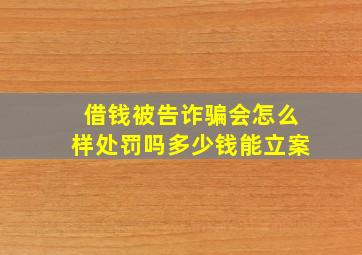 借钱被告诈骗会怎么样处罚吗多少钱能立案