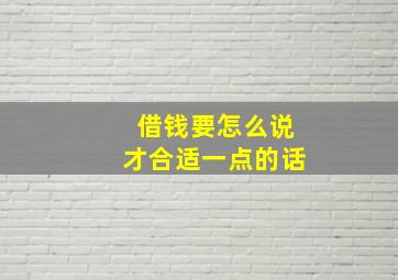 借钱要怎么说才合适一点的话