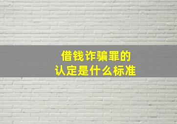 借钱诈骗罪的认定是什么标准