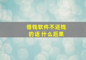 借钱软件不还钱的话 什么后果