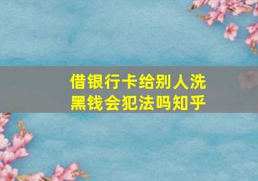 借银行卡给别人洗黑钱会犯法吗知乎