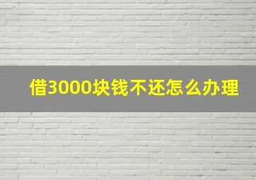 借3000块钱不还怎么办理