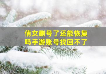 倩女删号了还能恢复吗手游账号找回不了