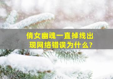 倩女幽魂一直掉线出现网络错误为什么?