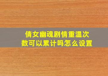 倩女幽魂剧情重温次数可以累计吗怎么设置