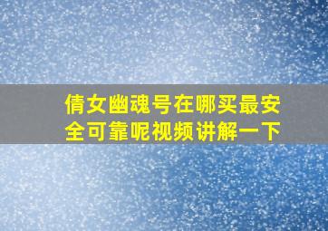 倩女幽魂号在哪买最安全可靠呢视频讲解一下