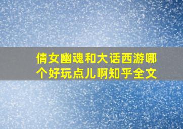 倩女幽魂和大话西游哪个好玩点儿啊知乎全文