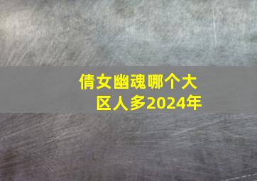 倩女幽魂哪个大区人多2024年