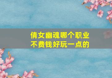 倩女幽魂哪个职业不费钱好玩一点的