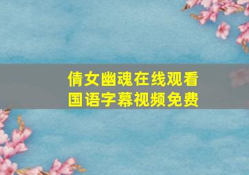 倩女幽魂在线观看国语字幕视频免费