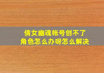 倩女幽魂帐号创不了角色怎么办呀怎么解决