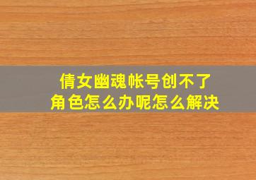 倩女幽魂帐号创不了角色怎么办呢怎么解决