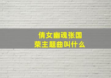 倩女幽魂张国荣主题曲叫什么