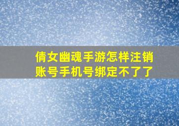 倩女幽魂手游怎样注销账号手机号绑定不了了