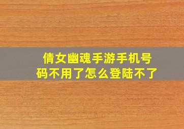 倩女幽魂手游手机号码不用了怎么登陆不了