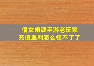 倩女幽魂手游老玩家充值返利怎么领不了了