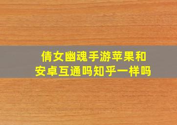 倩女幽魂手游苹果和安卓互通吗知乎一样吗