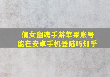 倩女幽魂手游苹果账号能在安卓手机登陆吗知乎