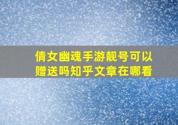 倩女幽魂手游靓号可以赠送吗知乎文章在哪看