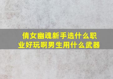 倩女幽魂新手选什么职业好玩啊男生用什么武器