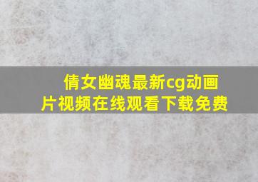 倩女幽魂最新cg动画片视频在线观看下载免费