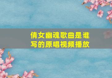 倩女幽魂歌曲是谁写的原唱视频播放