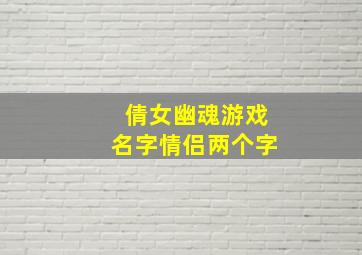 倩女幽魂游戏名字情侣两个字