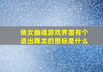 倩女幽魂游戏界面有个退出舞龙的图标是什么