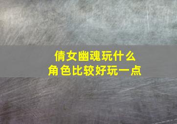 倩女幽魂玩什么角色比较好玩一点