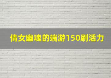 倩女幽魂的端游150刷活力