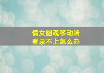 倩女幽魂移动端登录不上怎么办