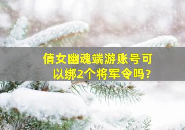 倩女幽魂端游账号可以绑2个将军令吗?