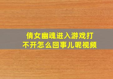 倩女幽魂进入游戏打不开怎么回事儿呢视频