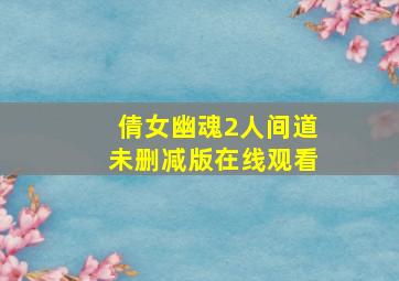 倩女幽魂2人间道未删减版在线观看