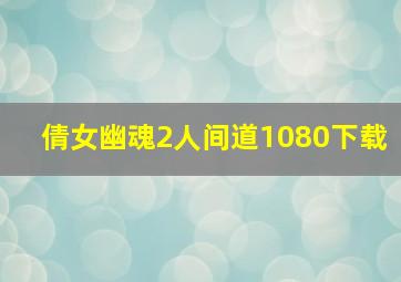 倩女幽魂2人间道1080下载