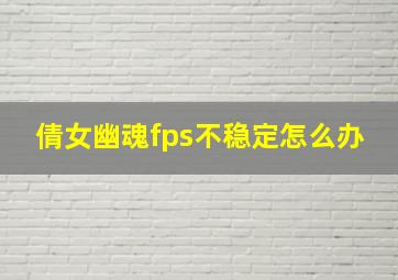 倩女幽魂fps不稳定怎么办