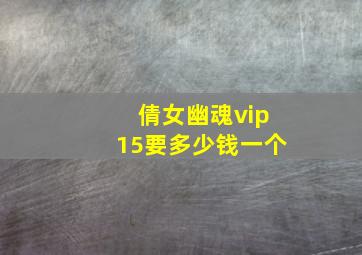 倩女幽魂vip15要多少钱一个