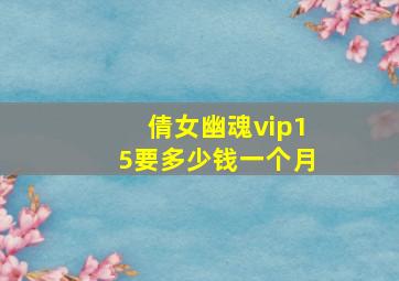 倩女幽魂vip15要多少钱一个月