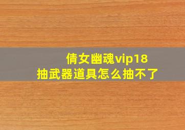 倩女幽魂vip18抽武器道具怎么抽不了