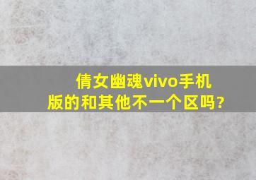 倩女幽魂vivo手机版的和其他不一个区吗?