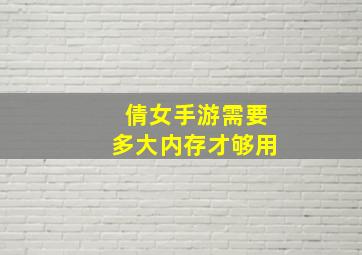 倩女手游需要多大内存才够用