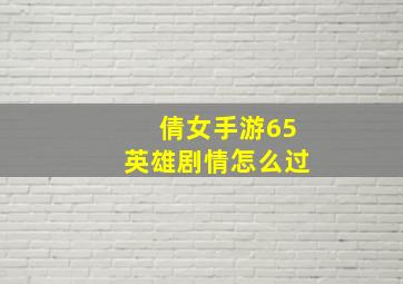 倩女手游65英雄剧情怎么过