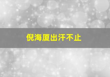 倪海厦出汗不止