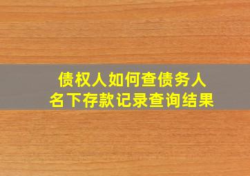 债权人如何查债务人名下存款记录查询结果