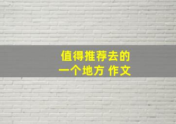 值得推荐去的一个地方 作文