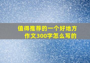 值得推荐的一个好地方作文300字怎么写的