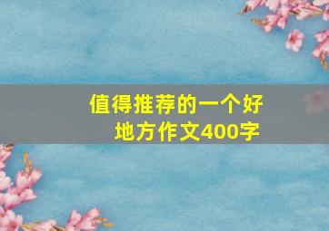 值得推荐的一个好地方作文400字