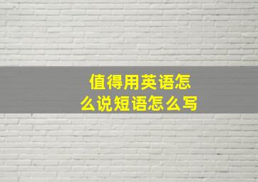 值得用英语怎么说短语怎么写